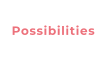 Possibilities